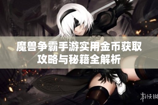 魔兽争霸手游实用金币获取攻略与秘籍全解析