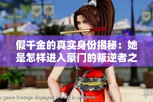 假千金的真实身份揭秘：她是怎样进入豪门的叛逆者之路
