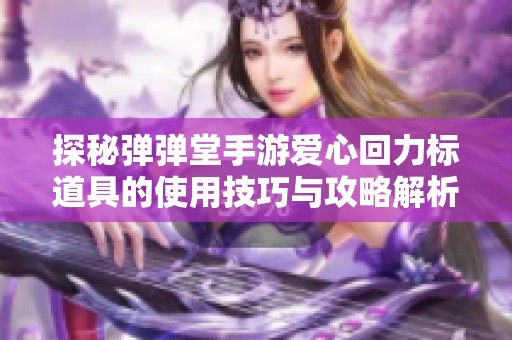 探秘弹弹堂手游爱心回力标道具的使用技巧与攻略解析
