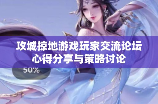 攻城掠地游戏玩家交流论坛心得分享与策略讨论