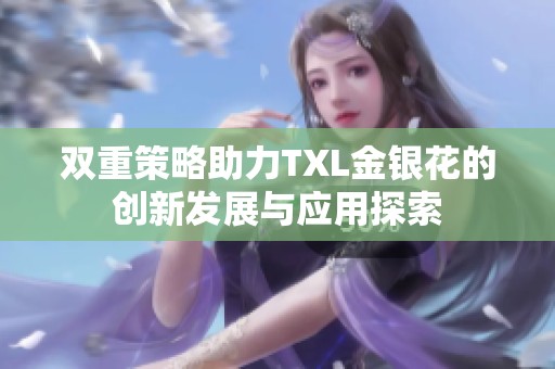 双重策略助力TXL金银花的创新发展与应用探索