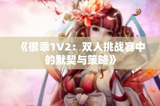 《很乖1V2：双人挑战赛中的默契与策略》