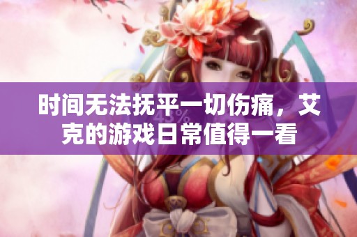 时间无法抚平一切伤痛，艾克的游戏日常值得一看