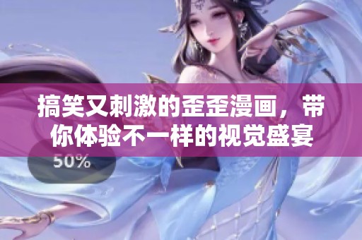 搞笑又刺激的歪歪漫画，带你体验不一样的视觉盛宴