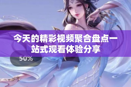 今天的精彩视频聚合盘点一站式观看体验分享