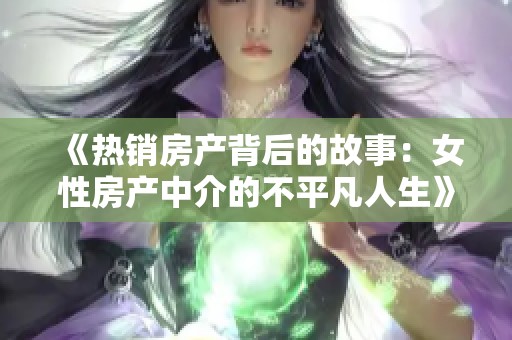 《热销房产背后的故事：女性房产中介的不平凡人生》