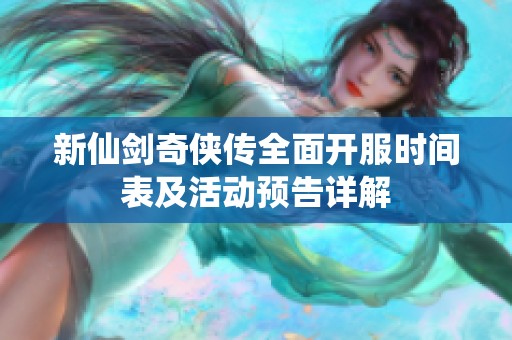 新仙剑奇侠传全面开服时间表及活动预告详解