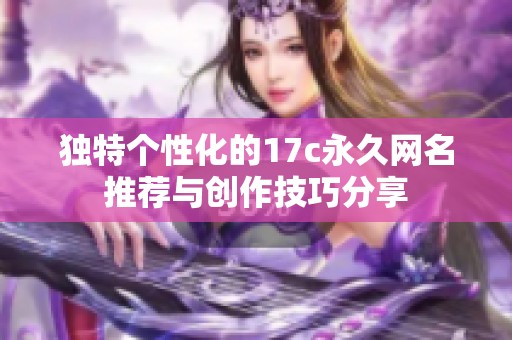 独特个性化的17c永久网名推荐与创作技巧分享