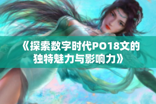 《探索数字时代PO18文的独特魅力与影响力》