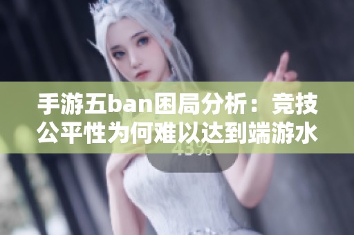 手游五ban困局分析：竞技公平性为何难以达到端游水平