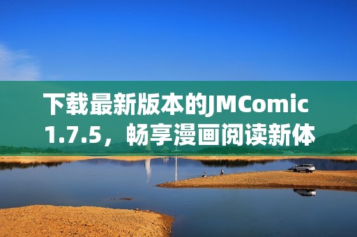 下载最新版本的JMComic 1.7.5，畅享漫画阅读新体验