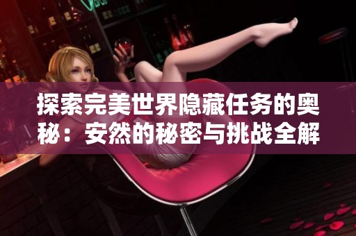 探索完美世界隐藏任务的奥秘：安然的秘密与挑战全解析