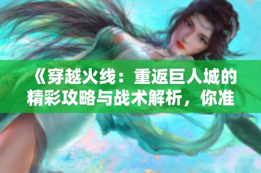 《穿越火线：重返巨人城的精彩攻略与战术解析，你准备好迎接挑战了吗》