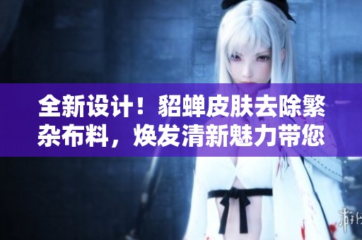 全新设计！貂蝉皮肤去除繁杂布料，焕发清新魅力带您畅享游戏体验