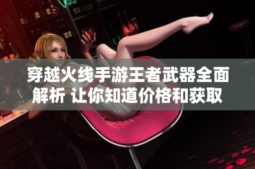 穿越火线手游王者武器全面解析 让你知道价格和获取途径