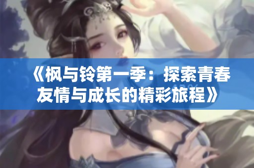 《枫与铃第一季：探索青春友情与成长的精彩旅程》