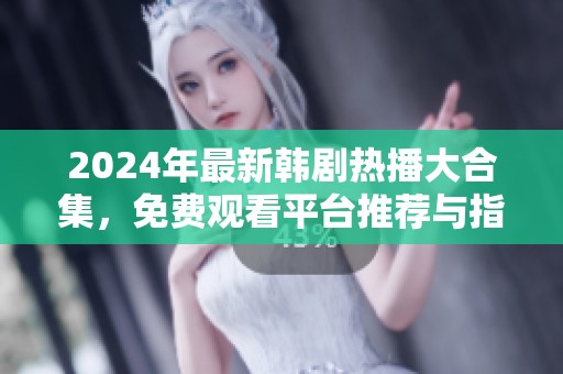 2024年最新韩剧热播大合集，免费观看平台推荐与指南