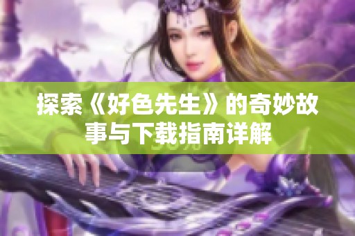 探索《好色先生》的奇妙故事与下载指南详解