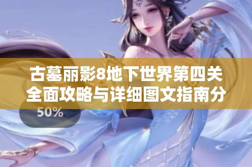 古墓丽影8地下世界第四关全面攻略与详细图文指南分享