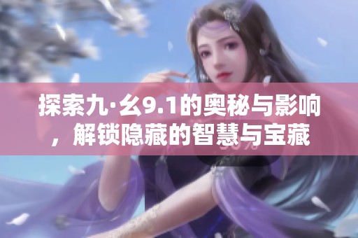 探索九·幺9.1的奥秘与影响，解锁隐藏的智慧与宝藏