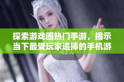 探索游戏圈热门手游，揭示当下最受玩家追捧的手机游戏趋势