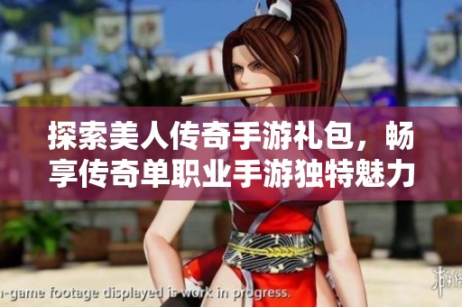 探索美人传奇手游礼包，畅享传奇单职业手游独特魅力与精彩玩法