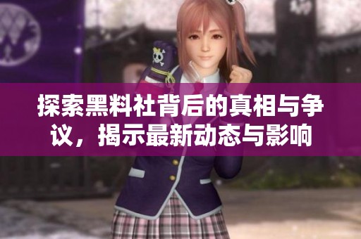 探索黑料社背后的真相与争议，揭示最新动态与影响