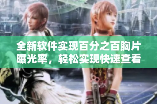 全新软件实现百分之百胸片曝光率，轻松实现快速查看与分析
