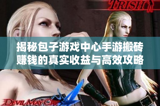 揭秘包子游戏中心手游搬砖赚钱的真实收益与高效攻略分析