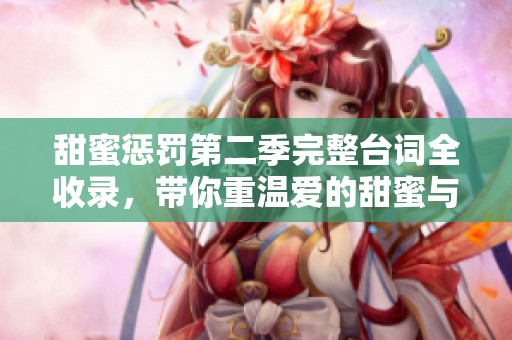 甜蜜惩罚第二季完整台词全收录，带你重温爱的甜蜜与惩戒