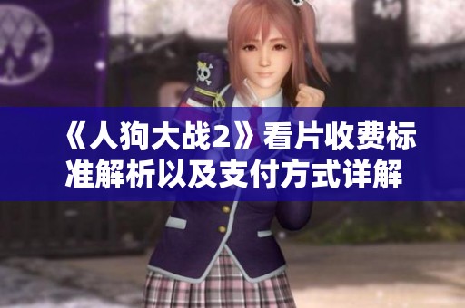 《人狗大战2》看片收费标准解析以及支付方式详解