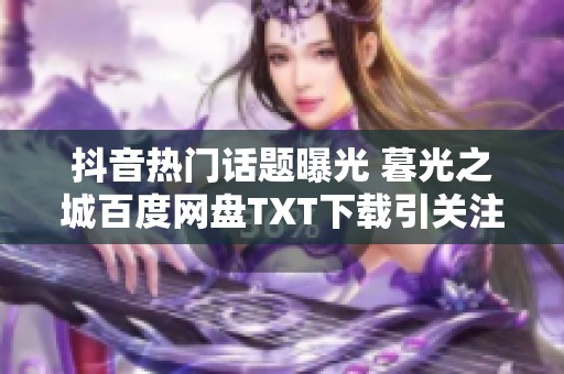 抖音热门话题曝光 暮光之城百度网盘TXT下载引关注