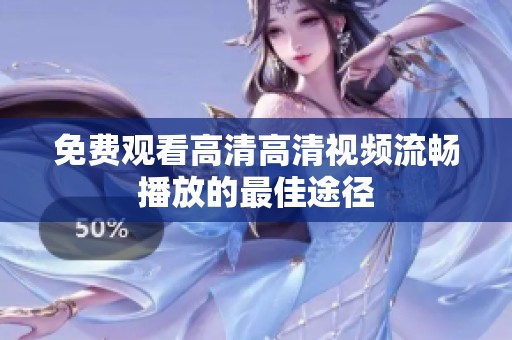 免费观看高清高清视频流畅播放的最佳途径