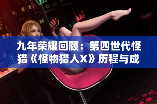 九年荣耀回顾：第四世代怪猎《怪物猎人X》历程与成就探索