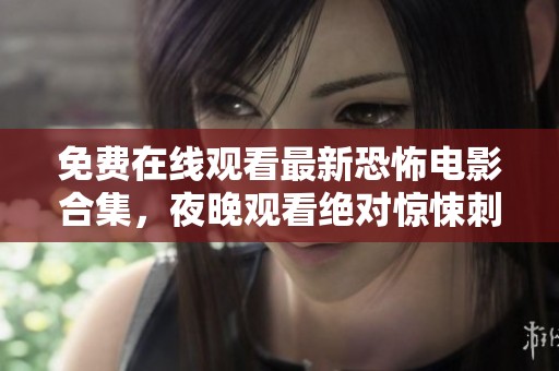 免费在线观看最新恐怖电影合集，夜晚观看绝对惊悚刺激