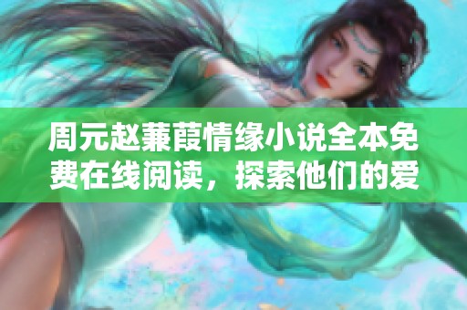 周元赵蒹葭情缘小说全本免费在线阅读，探索他们的爱情故事