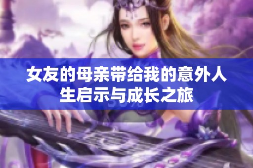 女友的母亲带给我的意外人生启示与成长之旅
