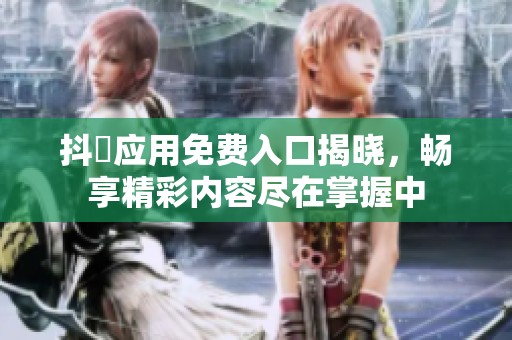 抖抈应用免费入口揭晓，畅享精彩内容尽在掌握中