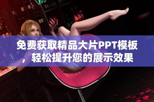 免费获取精品大片PPT模板，轻松提升您的展示效果
