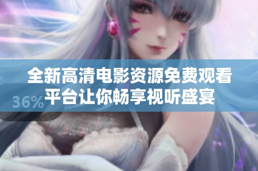 全新高清电影资源免费观看平台让你畅享视听盛宴