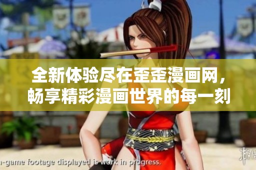 全新体验尽在歪歪漫画网，畅享精彩漫画世界的每一刻
