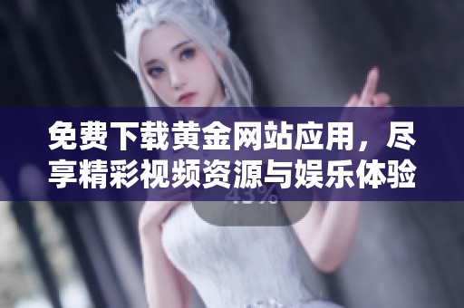 免费下载黄金网站应用，尽享精彩视频资源与娱乐体验