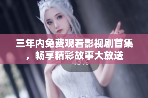 三年内免费观看影视剧首集，畅享精彩故事大放送