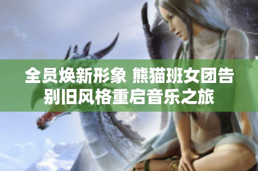 全员焕新形象 熊猫班女团告别旧风格重启音乐之旅