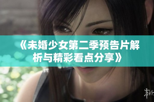 《未婚少女第二季预告片解析与精彩看点分享》