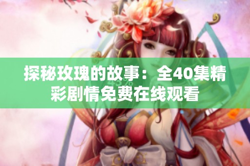 探秘玫瑰的故事：全40集精彩剧情免费在线观看