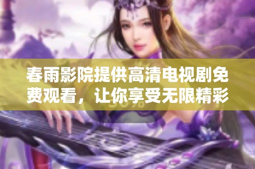 春雨影院提供高清电视剧免费观看，让你享受无限精彩剧集