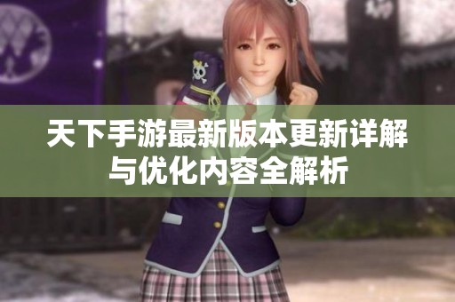 天下手游最新版本更新详解与优化内容全解析