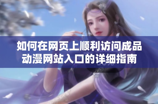 如何在网页上顺利访问成品动漫网站入口的详细指南