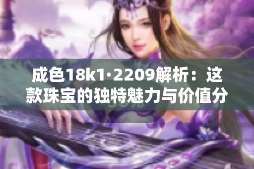 成色18k1·2209解析：这款珠宝的独特魅力与价值分析